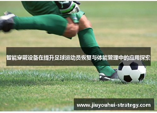 智能穿戴设备在提升足球运动员恢复与体能管理中的应用探索
