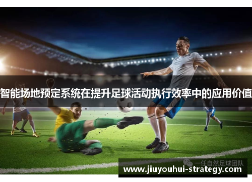智能场地预定系统在提升足球活动执行效率中的应用价值